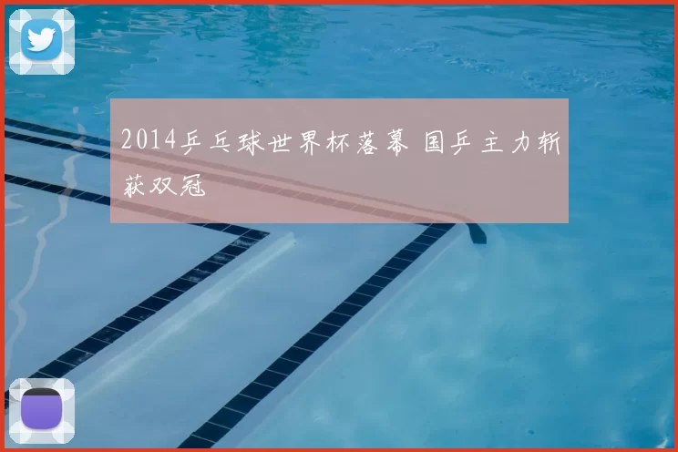 2014乒乓球世界杯落幕 国乒主力斩获双冠