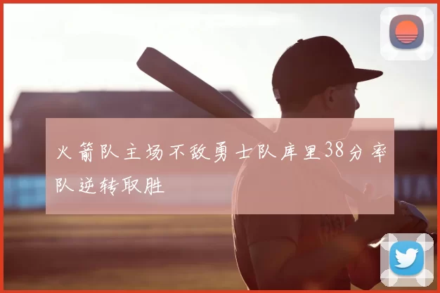 火箭队主场不敌勇士队库里38分率队逆转取胜