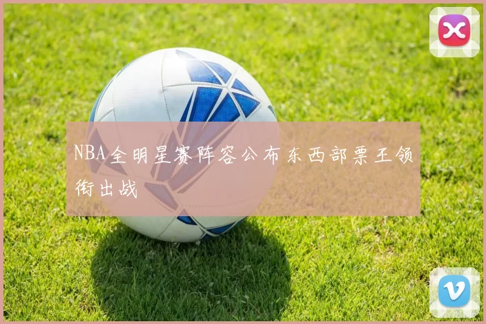 NBA全明星赛阵容公布东西部票王领衔出战