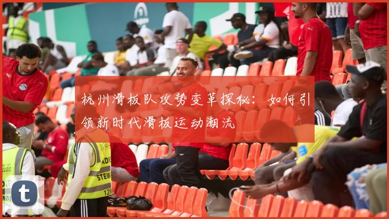 杭州滑板队攻势变革探秘：如何引领新时代滑板运动潮流