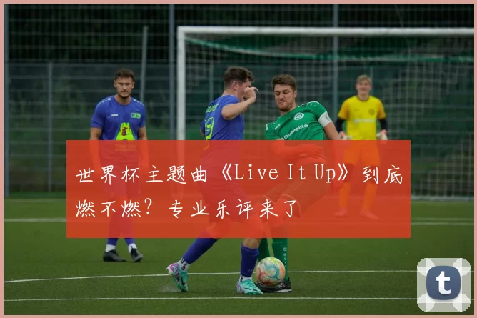 世界杯主题曲《Live It Up》到底燃不燃?专业乐评来了