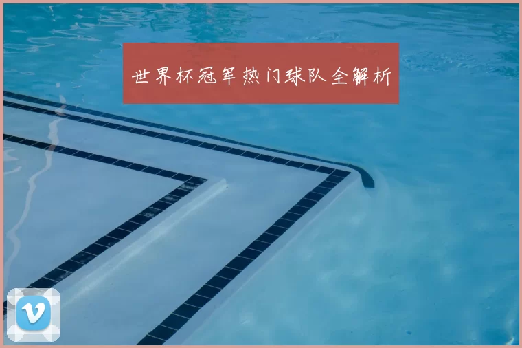 世界杯冠军热门球队全解析
