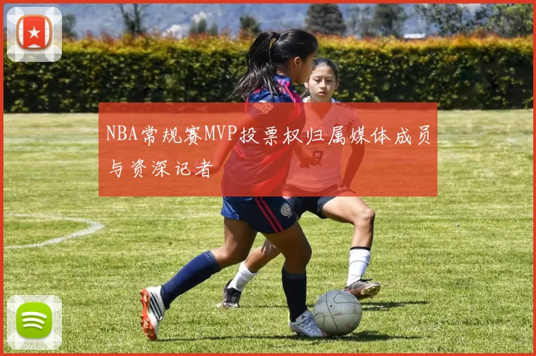 NBA常规赛MVP投票权归属媒体成员与资深记者