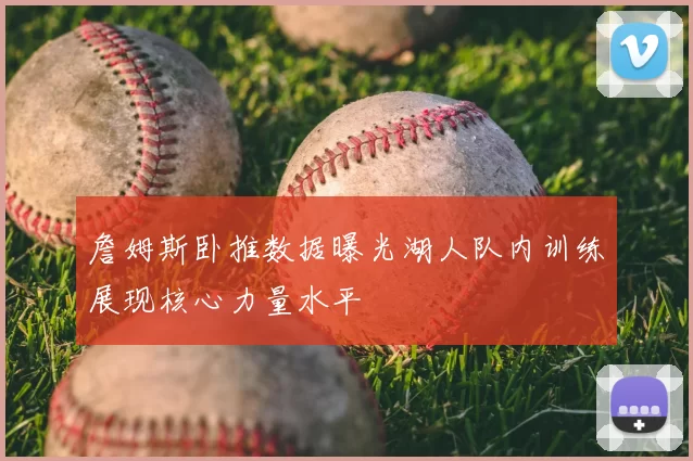 詹姆斯卧推数据曝光湖人队内训练展现核心力量水平