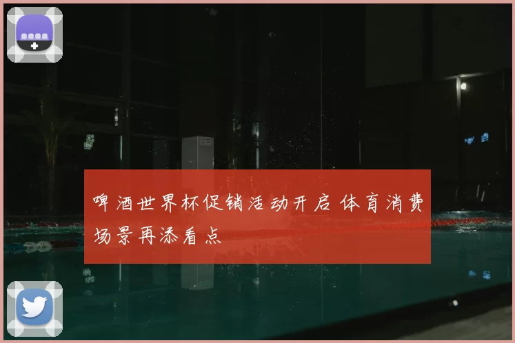 啤酒世界杯促销活动开启 体育消费场景再添看点