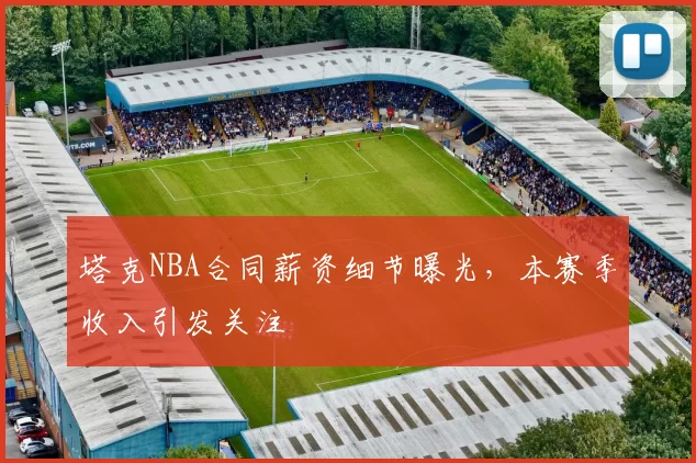 塔克NBA合同薪资细节曝光，本赛季收入引发关注