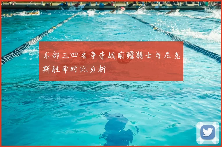东部三四名争夺战前瞻骑士与尼克斯胜率对比分析