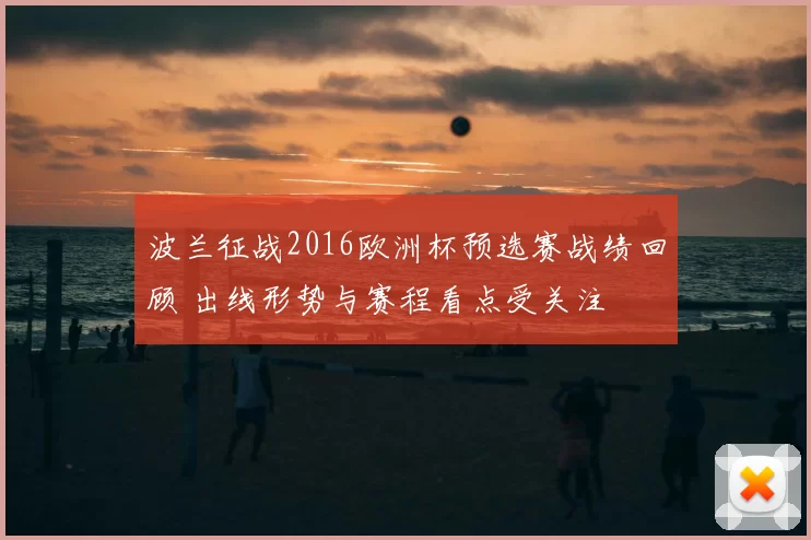 波兰征战2016欧洲杯预选赛战绩回顾 出线形势与赛程看点受关注