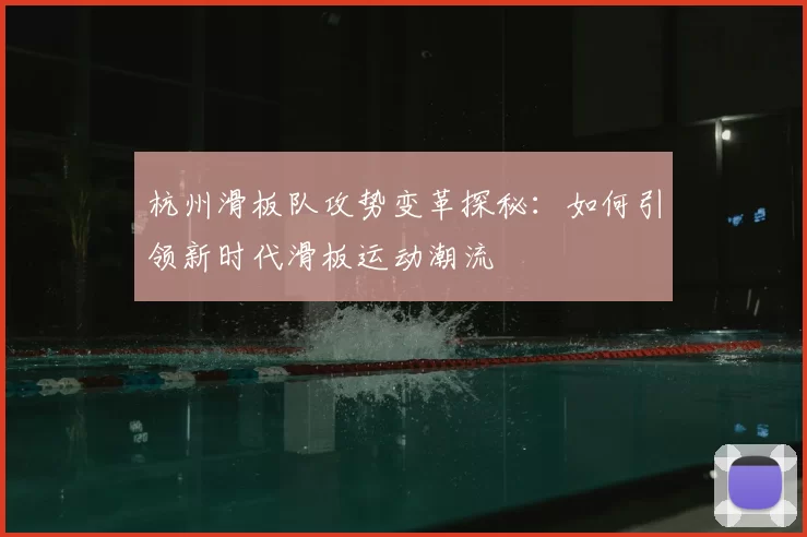 杭州滑板队攻势变革探秘:如何引领新时代滑板运动潮流