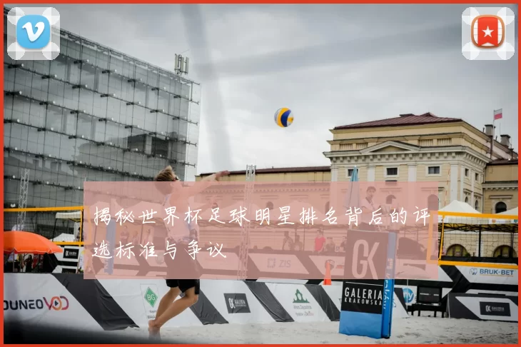 揭秘世界杯足球明星排名背后的评选标准与争议