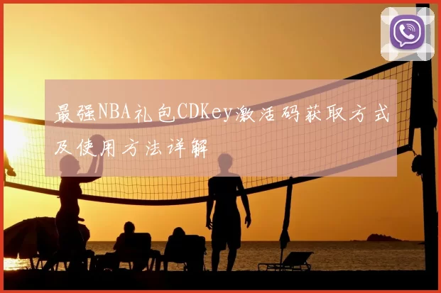 最强NBA礼包CDKey激活码获取方式及使用方法详解