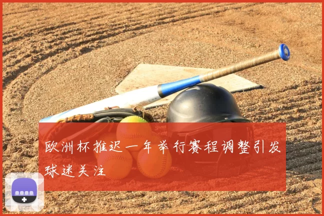 欧洲杯推迟一年举行赛程调整引发球迷关注