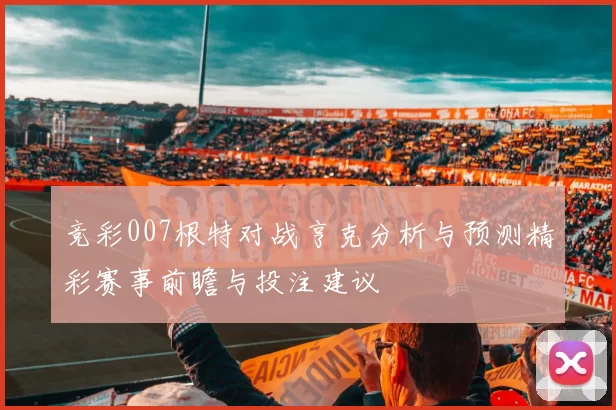 竞彩007根特对战亨克分析与预测精彩赛事前瞻与投注建议