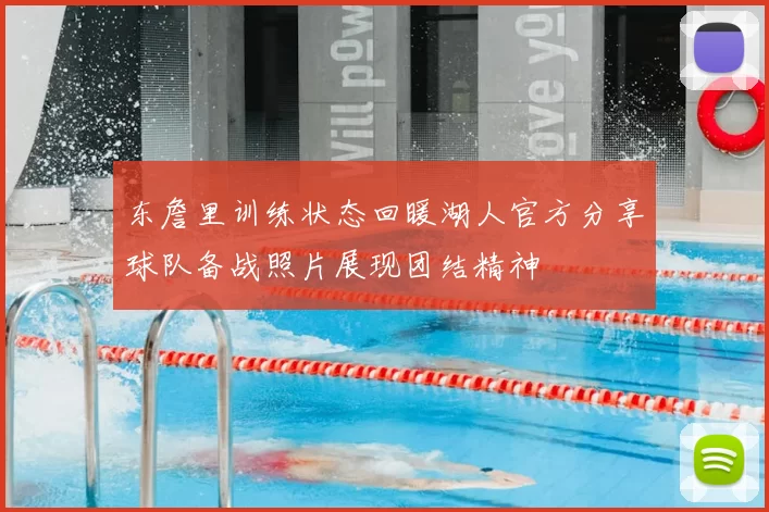 东詹里训练状态回暖湖人官方分享球队备战照片展现团结精神