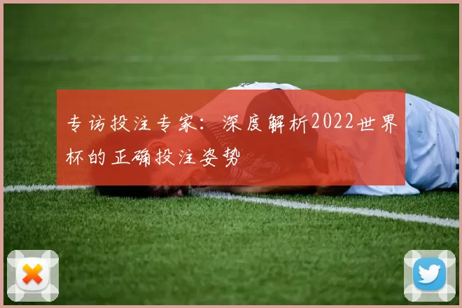 专访投注专家:深度解析2022世界杯的正确投注姿势