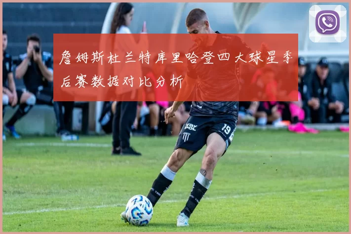 詹姆斯杜兰特库里哈登四大球星季后赛数据对比分析