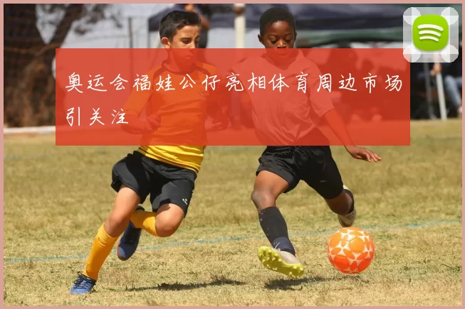 奥运会福娃公仔亮相体育周边市场引关注