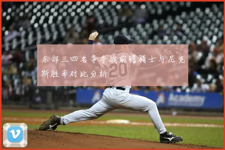 东部三四名争夺战前瞻骑士与尼克斯胜率对比分析