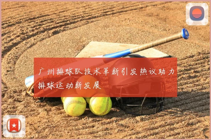 广州排球队技术革新引发热议助力排球运动新发展