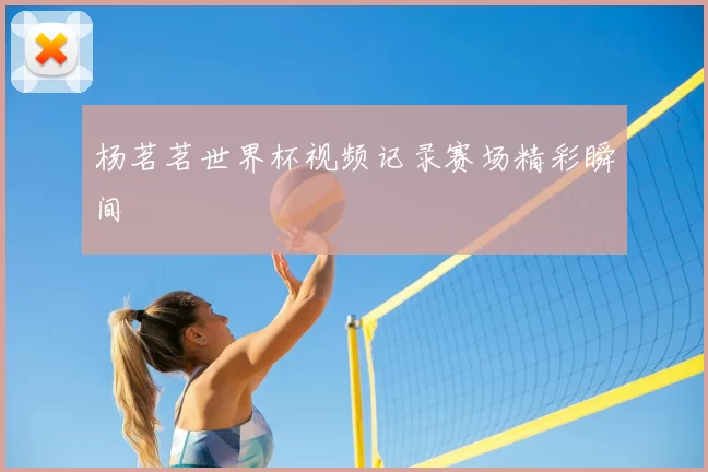杨茗茗世界杯视频记录赛场精彩瞬间