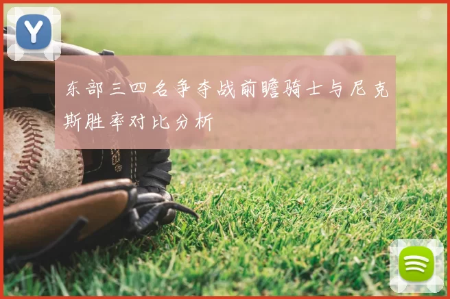 东部三四名争夺战前瞻骑士与尼克斯胜率对比分析