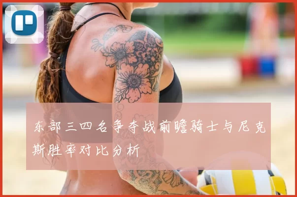 东部三四名争夺战前瞻骑士与尼克斯胜率对比分析