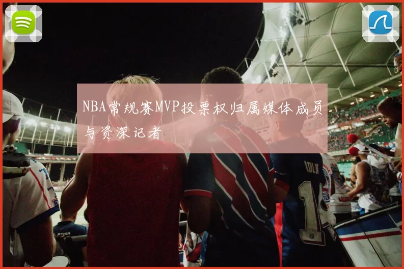 NBA常规赛MVP投票权归属媒体成员与资深记者
