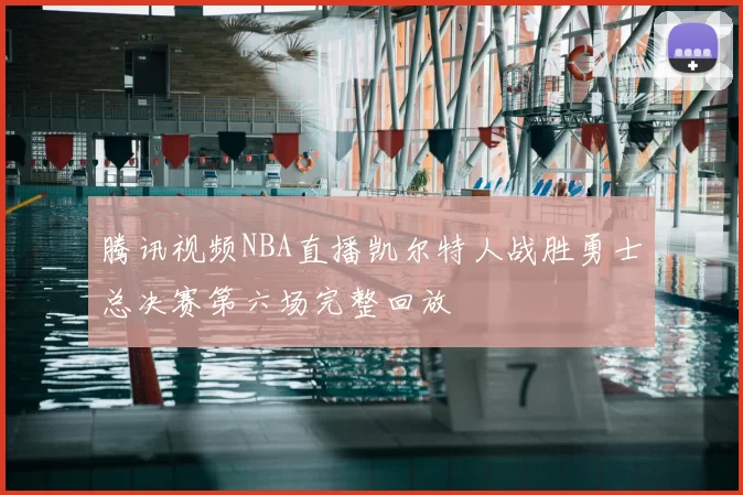 腾讯视频NBA直播凯尔特人战胜勇士总决赛第六场完整回放