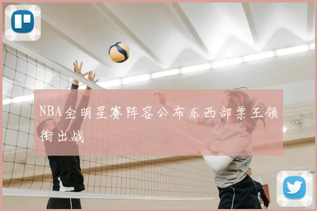 NBA全明星赛阵容公布东西部票王领衔出战