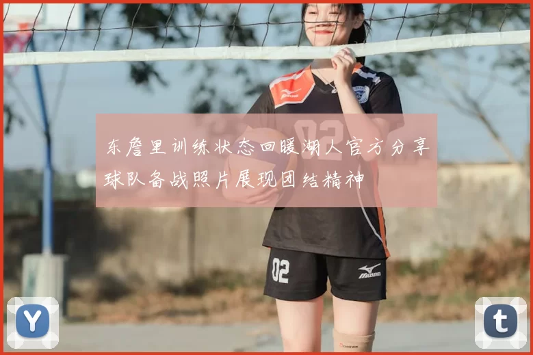 东詹里训练状态回暖湖人官方分享球队备战照片展现团结精神