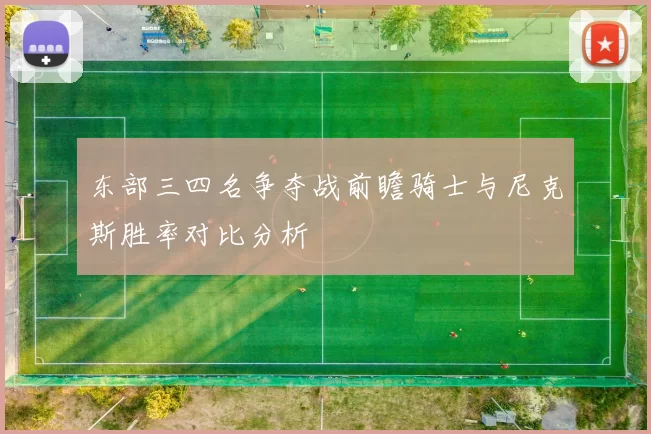 东部三四名争夺战前瞻骑士与尼克斯胜率对比分析