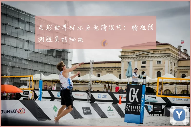 足彩世界杯比分竞猜技巧：精准预测胜负的秘诀
