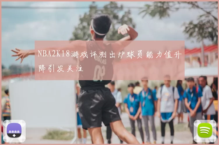 NBA2K18游戏评测出炉球员能力值升降引发关注
