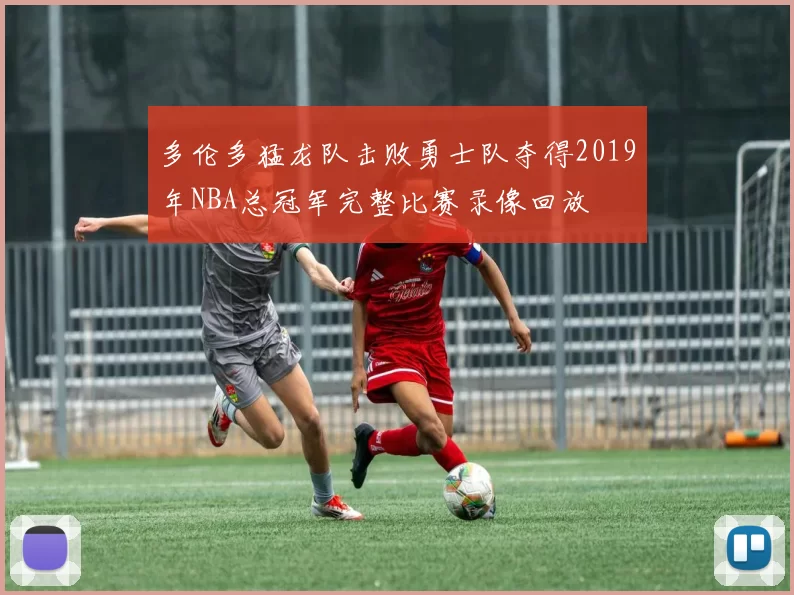 多伦多猛龙队击败勇士队夺得2019年NBA总冠军完整比赛录像回放