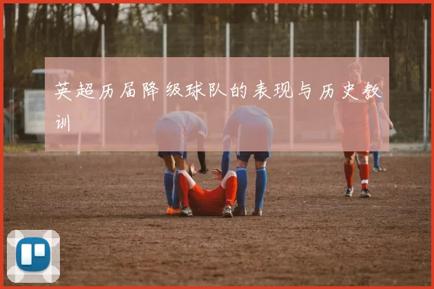 英超历届降级球队的表现与历史教训