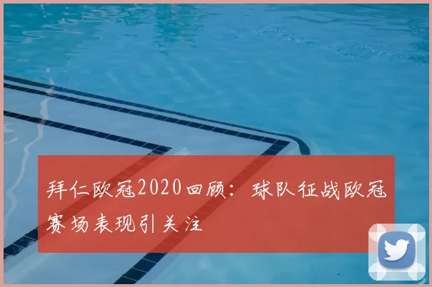 拜仁欧冠2020回顾:球队征战欧冠赛场表现引关注