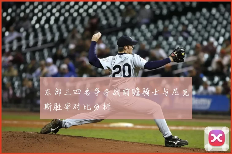 东部三四名争夺战前瞻骑士与尼克斯胜率对比分析