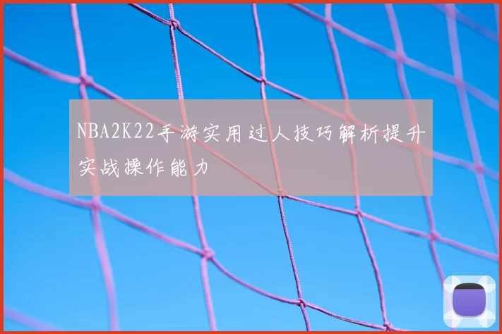 NBA2K22手游实用过人技巧解析提升实战操作能力