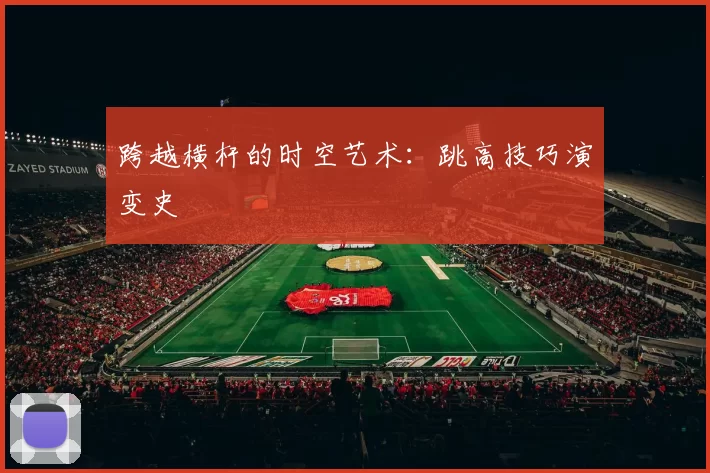 跨越横杆的时空艺术:跳高技巧演变史