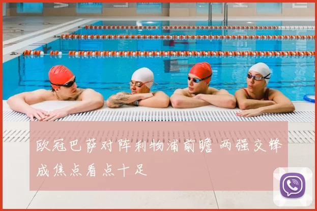 欧冠巴萨对阵利物浦前瞻 两强交锋成焦点看点十足