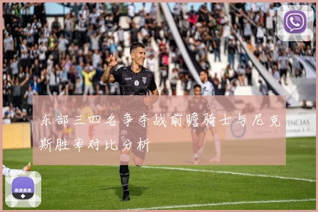 东部三四名争夺战前瞻骑士与尼克斯胜率对比分析