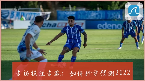 专访投注专家:如何科学预测2022世界杯赛事结果