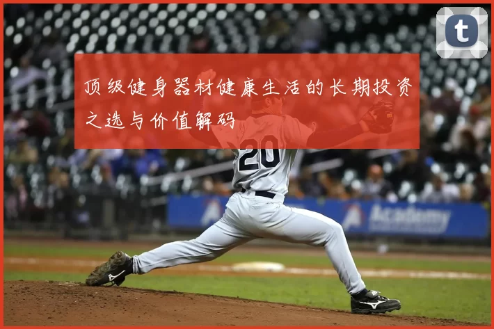 顶级健身器材健康生活的长期投资之选与价值解码