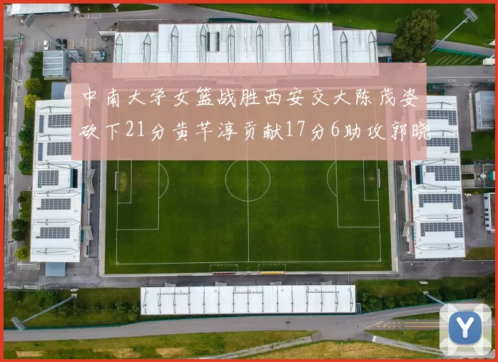 中南大学女篮战胜西安交大陈茂姿砍下21分黄芊淳贡献17分6助攻郭晓妮18分表现出色