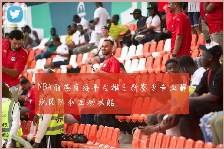 NBA雨燕直播平台推出新赛季专业解说团队和互动功能