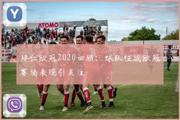 拜仁欧冠2020回顾：球队征战欧冠赛场表现引关注