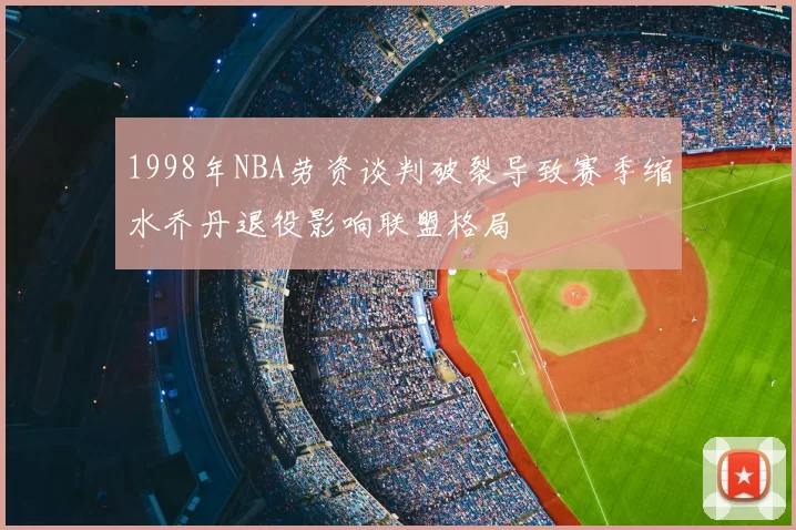 1998年NBA劳资谈判破裂导致赛季缩水乔丹退役影响联盟格局