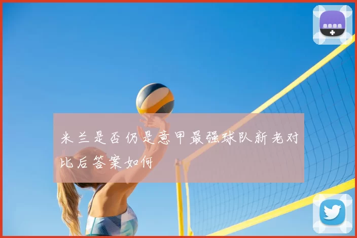 米兰是否仍是意甲最强球队新老对比后答案如何