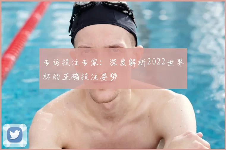 专访投注专家:深度解析2022世界杯的正确投注姿势