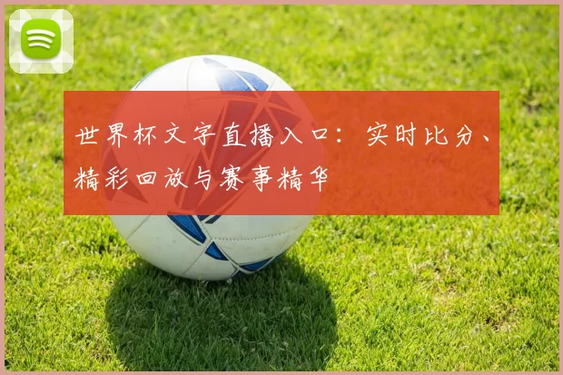 世界杯文字直播入口:实时比分、精彩回放与赛事精华